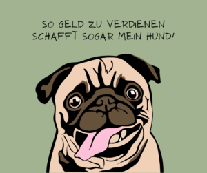 So Geld zu verdienen schafft sogar mein Hund